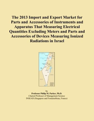 The 2013 Import and Export Market for Parts and Accessories of Instruments and Apparatus That Measuring Electrical Quantities Excluding Meters and ... Measuring Ionized Radiations in Israel