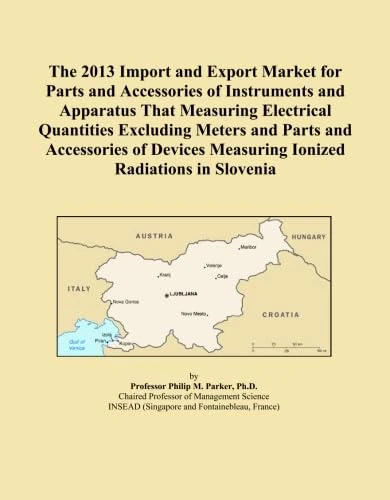The 2013 Import and Export Market for Parts and Accessories of Instruments and Apparatus That Measuring Electrical Quantities Excluding Meters and ... Measuring Ionized Radiations in Slovenia