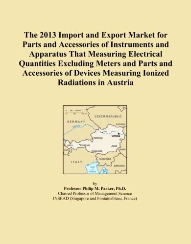 The 2013 Import and Export Market for Parts and Accessories of Instruments and Apparatus That Measuring Electrical Quantities Excluding Meters and ... Measuring Ionized Radiations in Austria