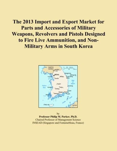 The 2013 Import and Export Market for Parts and Accessories of Military Weapons, Revolvers and Pistols Designed to Fire Live Ammunition, and Non-Military Arms in South Korea