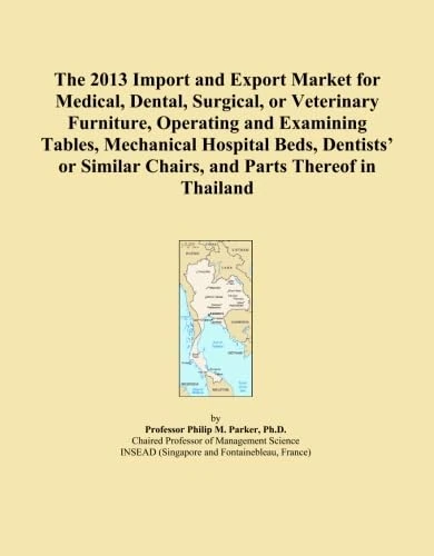 The 2013 Import and Export Market for Medical, Dental, Surgical, or Veterinary Furniture, Operating and Examining Tables, Mechanical Hospital Beds, ... Similar Chairs, and Parts Thereof in Thailand