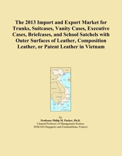 The 2013 Import and Export Market for Trunks, Suitcases, Vanity Cases, Executive Cases, Briefcases, and School Satchels with Outer Surfaces of ... Leather, or Patent Leather in Vietnam