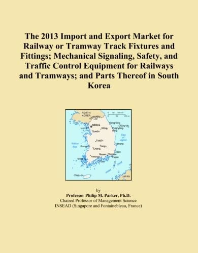 The 2013 Import and Export Market for Railway or Tramway Track Fixtures and Fittings; Mechanical Signaling, Safety, and Traffic Control Equipment for ... Tramways; and Parts Thereof in South Korea