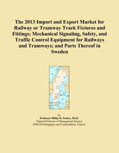 The 2013 Import and Export Market for Railway or Tramway Track Fixtures and Fittings; Mechanical Signaling, Safety, and Traffic Control Equipment for Railways and Tramways; and Parts Thereof in Sweden