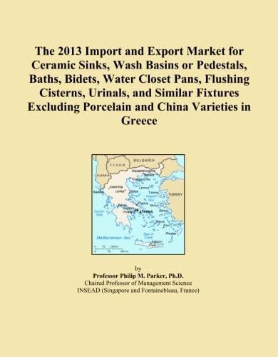 The 2013 Import and Export Market for Ceramic Sinks, Wash Basins or Pedestals, Baths, Bidets, Water Closet Pans, Flushing Cisterns, Urinals, and ... Porcelain and China Varieties in Greece