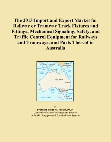 The 2013 Import and Export Market for Railway or Tramway Track Fixtures and Fittings; Mechanical Signaling, Safety, and Traffic Control Equipment for ... and Tramways; and Parts Thereof in Australia