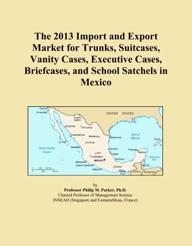 The 2013 Import and Export Market for Trunks, Suitcases, Vanity Cases, Executive Cases, Briefcases, and School Satchels in Mexico