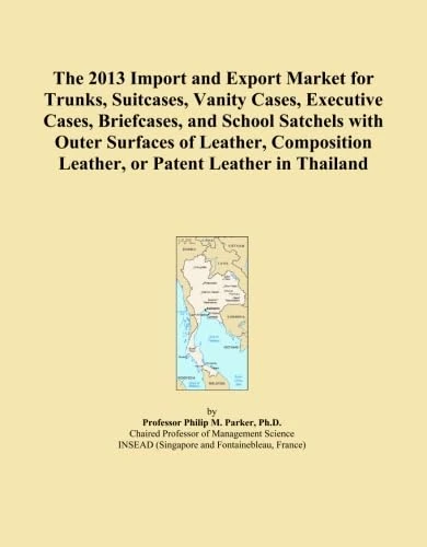 The 2013 Import and Export Market for Trunks, Suitcases, Vanity Cases, Executive Cases, Briefcases, and School Satchels with Outer Surfaces of ... Leather, or Patent Leather in Thailand