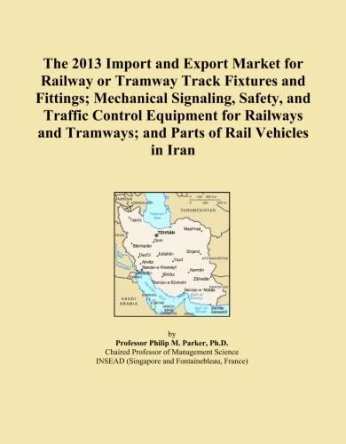The 2013 Import and Export Market for Railway or Tramway Track Fixtures and Fittings; Mechanical Signaling, Safety, and Traffic Control Equipment for ... Tramways; and Parts of Rail Vehicles in Iran