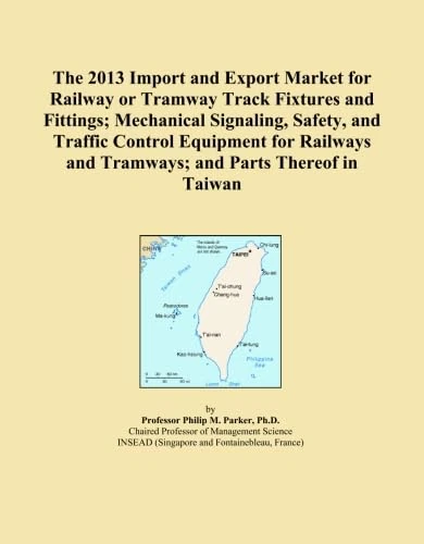 The 2013 Import and Export Market for Railway or Tramway Track Fixtures and Fittings; Mechanical Signaling, Safety, and Traffic Control Equipment for Railways and Tramways; and Parts Thereof in Taiwan