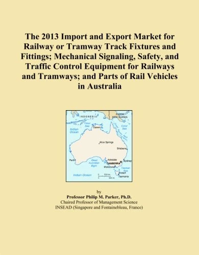 The 2013 Import and Export Market for Railway or Tramway Track Fixtures and Fittings; Mechanical Signaling, Safety, and Traffic Control Equipment for ... and Parts of Rail Vehicles in Australia