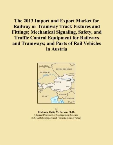 The 2013 Import and Export Market for Railway or Tramway Track Fixtures and Fittings; Mechanical Signaling, Safety, and Traffic Control Equipment for ... and Parts of Rail Vehicles in Austria