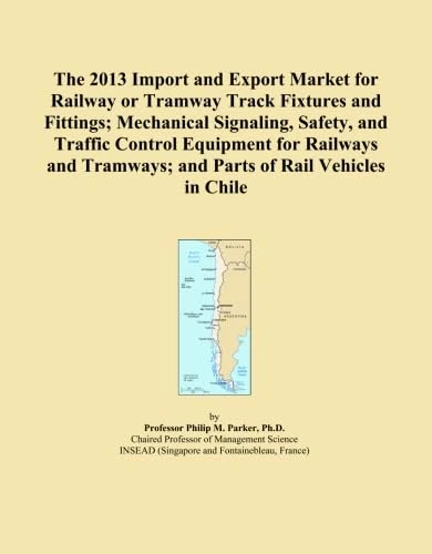 The 2013 Import and Export Market for Railway or Tramway Track Fixtures and Fittings; Mechanical Signaling, Safety, and Traffic Control Equipment for ... Tramways; and Parts of Rail Vehicles in Chile