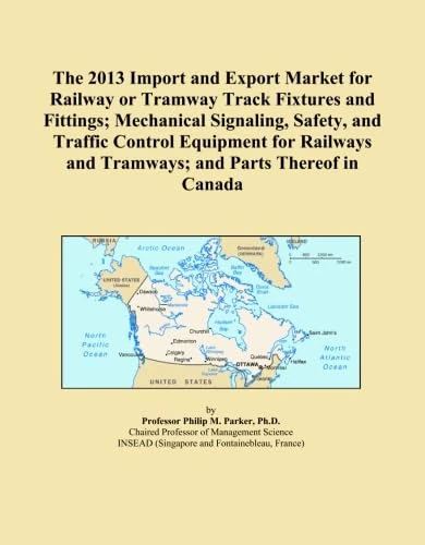 The 2013 Import and Export Market for Railway or Tramway Track Fixtures and Fittings; Mechanical Signaling, Safety, and Traffic Control Equipment for Railways and Tramways; and Parts Thereof in Canada
