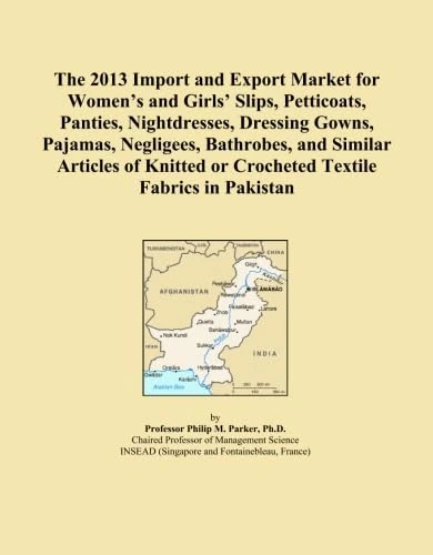 The 2013 Import and Export Market for Women's and Girls' Slips, Petticoats, Panties, Nightdresses, Dressing Gowns, Pajamas, Negligees, Bathrobes, and ... or Crocheted Textile Fabrics in Pakistan