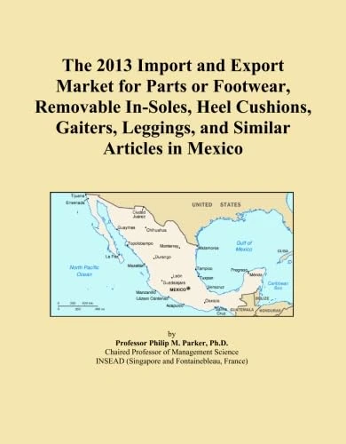 The 2013 Import and Export Market for Parts or Footwear, Removable In-Soles, Heel Cushions, Gaiters, Leggings, and Similar Articles in Mexico