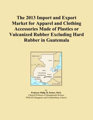 The 2013 Import and Export Market for Apparel and Clothing Accessories Made of Plastics or Vulcanized Rubber Excluding Hard Rubber in Guatemala