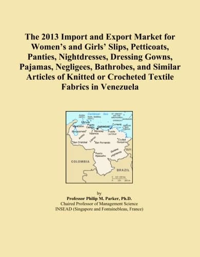 The 2013 Import and Export Market for Women's and Girls' Slips, Petticoats, Panties, Nightdresses, Dressing Gowns, Pajamas, Negligees, Bathrobes, and ... or Crocheted Textile Fabrics in Venezuela