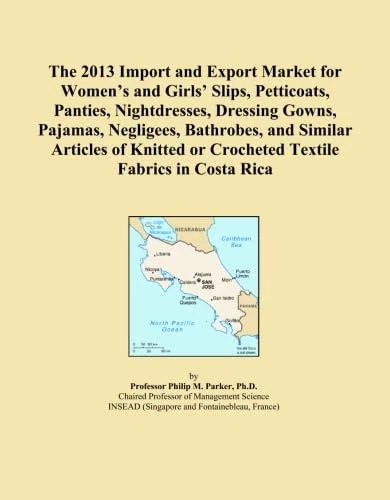 The 2013 Import and Export Market for Women's and Girls' Slips, Petticoats, Panties, Nightdresses, Dressing Gowns, Pajamas, Negligees, Bathrobes, and ... or Crocheted Textile Fabrics in Costa Rica