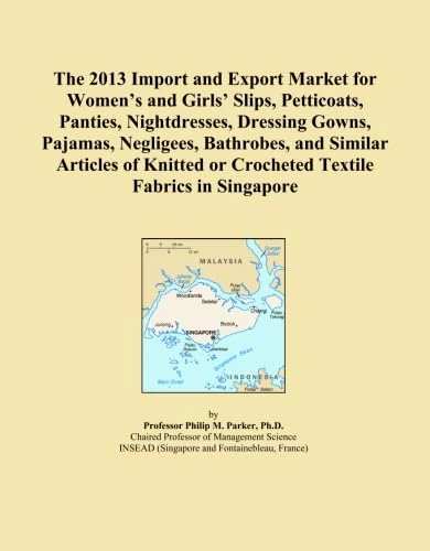 The 2013 Import and Export Market for Women's and Girls' Slips, Petticoats, Panties, Nightdresses, Dressing Gowns, Pajamas, Negligees, Bathrobes, and ... or Crocheted Textile Fabrics in Singapore