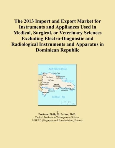 The 2013 Import and Export Market for Instruments and Appliances Used in Medical, Surgical, or Veterinary Sciences Excluding Electro-Diagnostic and ... and Apparatus in Dominican Republic