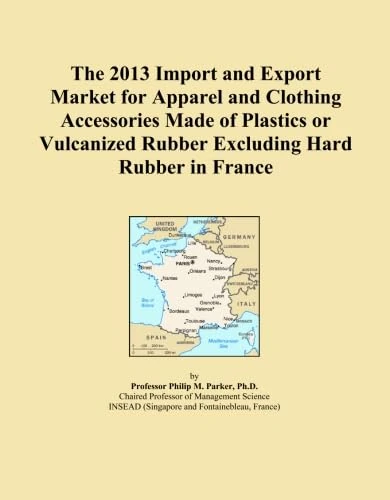 The 2013 Import and Export Market for Apparel and Clothing Accessories Made of Plastics or Vulcanized Rubber Excluding Hard Rubber in France