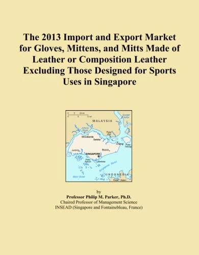 The 2013 Import and Export Market for Gloves, Mittens, and Mitts Made of Leather or Composition Leather Excluding Those Designed for Sports Uses in Singapore