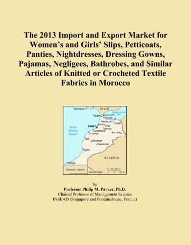 The 2013 Import and Export Market for Women's and Girls' Slips, Petticoats, Panties, Nightdresses, Dressing Gowns, Pajamas, Negligees, Bathrobes, and ... or Crocheted Textile Fabrics in Morocco