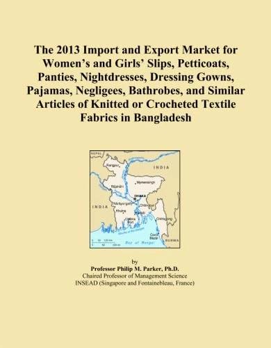 The 2013 Import and Export Market for Women's and Girls' Slips, Petticoats, Panties, Nightdresses, Dressing Gowns, Pajamas, Negligees, Bathrobes, and ... or Crocheted Textile Fabrics in Bangladesh