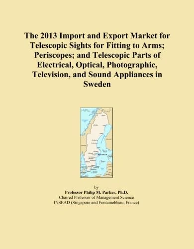 The 2013 Import and Export Market for Telescopic Sights for Fitting to Arms; Periscopes; and Telescopic Parts of Electrical, Optical, Photographic, Television, and Sound Appliances in Sweden