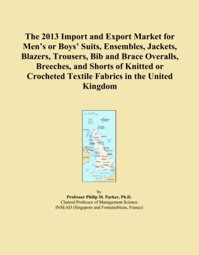 The 2013 Import and Export Market for Men's or Boys' Suits, Ensembles, Jackets, Blazers, Trousers, Bib and Brace Overalls, Breeches, and Shorts of ... Textile Fabrics in the United Kingdom