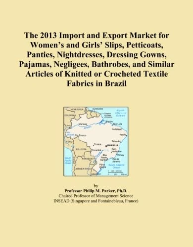 The 2013 Import and Export Market for Women's and Girls' Slips, Petticoats, Panties, Nightdresses, Dressing Gowns, Pajamas, Negligees, Bathrobes, and ... or Crocheted Textile Fabrics in Brazil