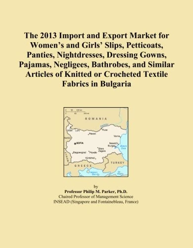 The 2013 Import and Export Market for Women's and Girls' Slips, Petticoats, Panties, Nightdresses, Dressing Gowns, Pajamas, Negligees, Bathrobes, and ... or Crocheted Textile Fabrics in Bulgaria