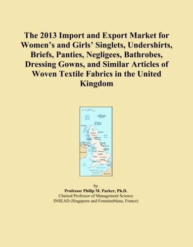 The 2013 Import and Export Market for Women's and Girls' Singlets, Undershirts, Briefs, Panties, Negligees, Bathrobes, Dressing Gowns, and Similar ... Woven Textile Fabrics in the United Kingdom