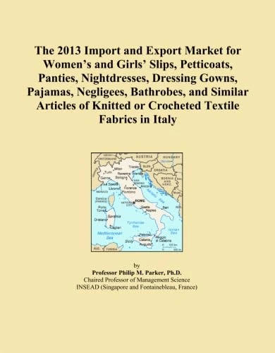 The 2013 Import and Export Market for Women's and Girls' Slips, Petticoats, Panties, Nightdresses, Dressing Gowns, Pajamas, Negligees, Bathrobes, and ... Knitted or Crocheted Textile Fabrics in Italy