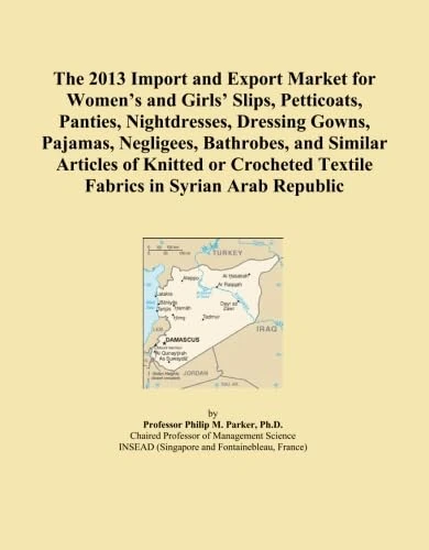 The 2013 Import and Export Market for Women's and Girls' Slips, Petticoats, Panties, Nightdresses, Dressing Gowns, Pajamas, Negligees, Bathrobes, and ... Textile Fabrics in Syrian Arab Republic