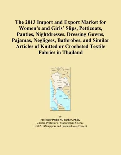 The 2013 Import and Export Market for Women's and Girls' Slips, Petticoats, Panties, Nightdresses, Dressing Gowns, Pajamas, Negligees, Bathrobes, and ... or Crocheted Textile Fabrics in Thailand