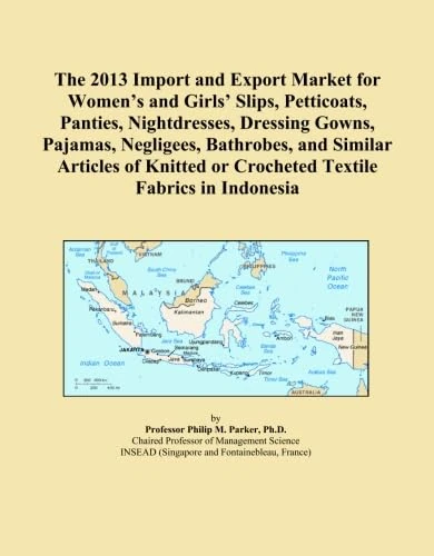 The 2013 Import and Export Market for Women's and Girls' Slips, Petticoats, Panties, Nightdresses, Dressing Gowns, Pajamas, Negligees, Bathrobes, and ... or Crocheted Textile Fabrics in Indonesia