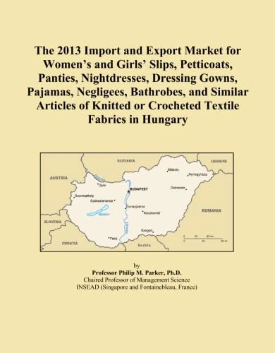 The 2013 Import and Export Market for Women's and Girls' Slips, Petticoats, Panties, Nightdresses, Dressing Gowns, Pajamas, Negligees, Bathrobes, and ... or Crocheted Textile Fabrics in Hungary