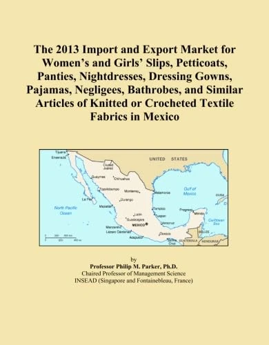 The 2013 Import and Export Market for Women's and Girls' Slips, Petticoats, Panties, Nightdresses, Dressing Gowns, Pajamas, Negligees, Bathrobes, and ... or Crocheted Textile Fabrics in Mexico