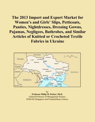 The 2013 Import and Export Market for Women's and Girls' Slips, Petticoats, Panties, Nightdresses, Dressing Gowns, Pajamas, Negligees, Bathrobes, and ... or Crocheted Textile Fabrics in Ukraine