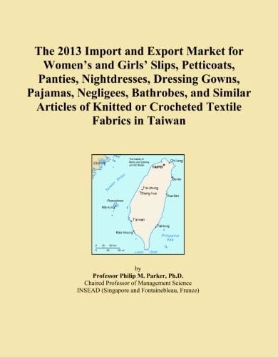 The 2013 Import and Export Market for Women's and Girls' Slips, Petticoats, Panties, Nightdresses, Dressing Gowns, Pajamas, Negligees, Bathrobes, and ... or Crocheted Textile Fabrics in Taiwan