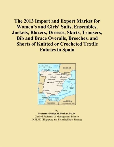 The 2013 Import and Export Market for Women's and Girls' Suits, Ensembles, Jackets, Blazers, Dresses, Skirts, Trousers, Bib and Brace Overalls, ... Knitted or Crocheted Textile Fabrics in Spain