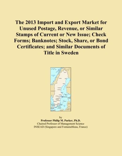 The 2013 Import and Export Market for Unused Postage, Revenue, or Similar Stamps of Current or New Issue; Check Forms; Banknotes; Stock, Share, or ... and Similar Documents of Title in Sweden