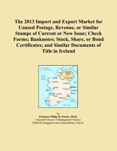 The 2013 Import and Export Market for Unused Postage, Revenue, or Similar Stamps of Current or New Issue; Check Forms; Banknotes; Stock, Share, or ... and Similar Documents of Title in Ireland