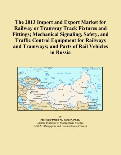 The 2013 Import and Export Market for Railway or Tramway Track Fixtures and Fittings; Mechanical Signaling, Safety, and Traffic Control Equipment for ... and Parts of Rail Vehicles in Russia