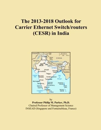 The 2013-2018 Outlook for Carrier Ethernet Switch/routers (CESR) in India