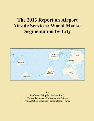 The 2013 Report on Airport Airside Services: World Market Segmentation by City