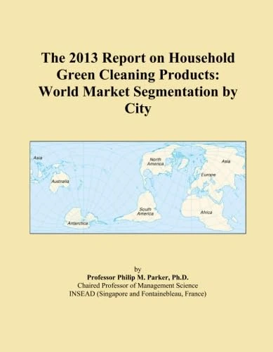 The 2013 Report on Household Green Cleaning Products: World Market Segmentation by City