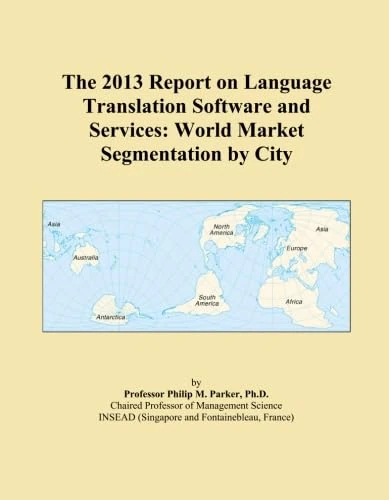 The 2013 Report on Language Translation Software and Services: World Market Segmentation by City